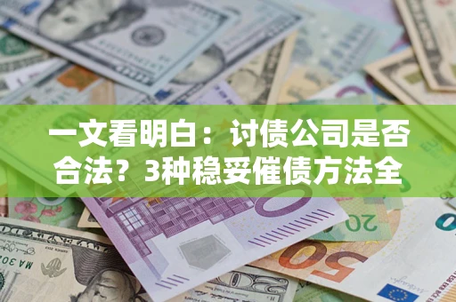 济南一文看明白：讨债公司是否合法？3种稳妥催债方法全解析