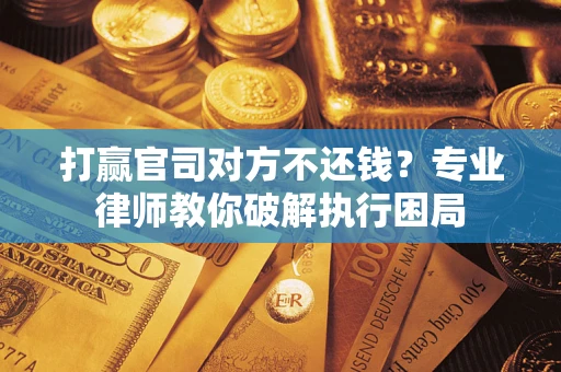 济南打赢官司对方不还钱？专业律师教你破解执行困局