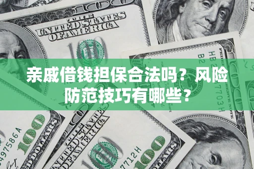 济南亲戚借钱担保合法吗？风险防范技巧有哪些？