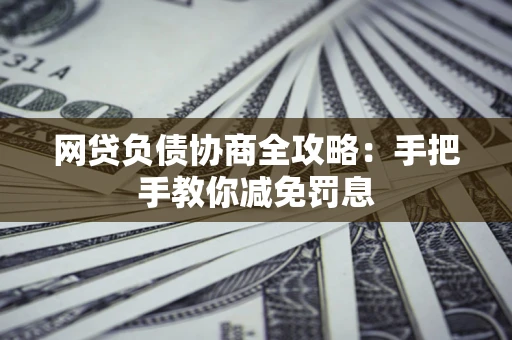 济南网贷负债协商全攻略：手把手教你减免罚息