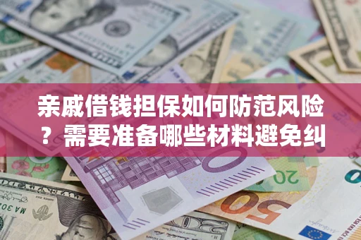 济南亲戚借钱担保如何防范风险？需要准备哪些材料避免纠纷？