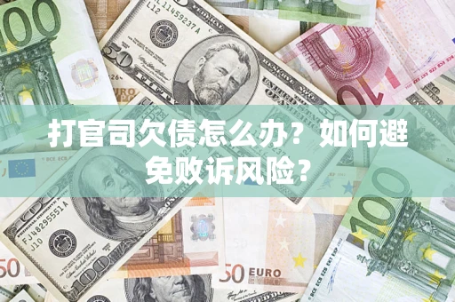 济南打官司欠债怎么办？如何避免败诉风险？