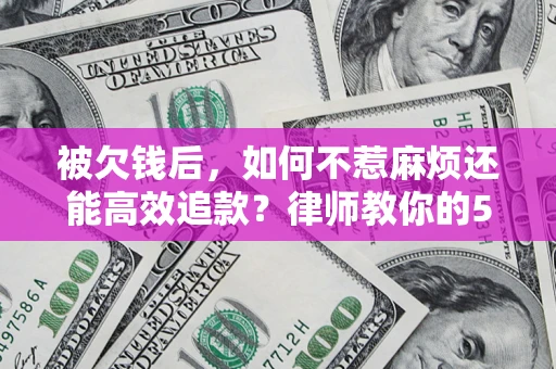济南被欠钱后，如何不惹麻烦还能高效追款？律师教你的5步合法讨债法