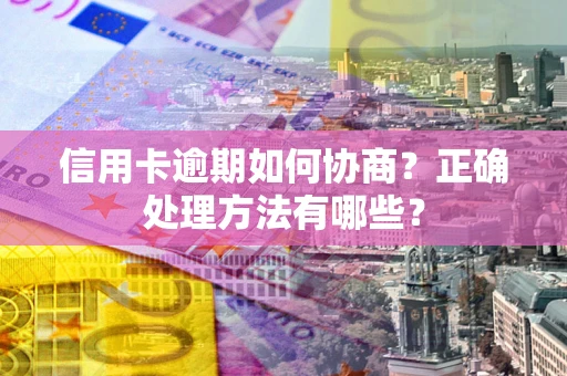 济南信用卡逾期如何协商？正确处理方法有哪些？