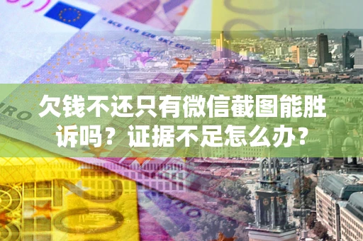 济南欠钱不还只有微信截图能胜诉吗？证据不足怎么办？