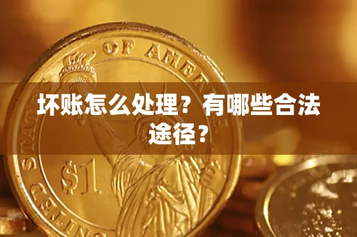 济南坏账怎么处理？有哪些合法途径？