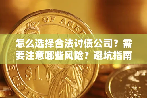 济南怎么选择合法讨债公司？需要注意哪些风险？避坑指南来了！