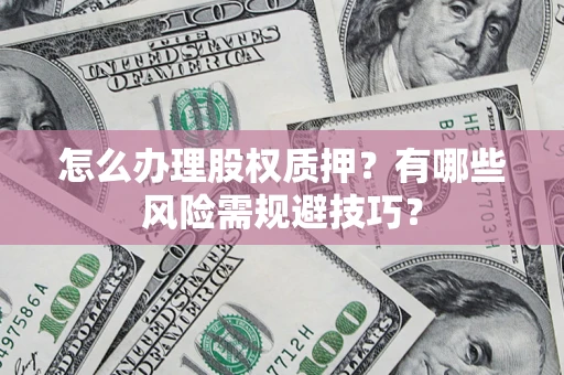 济南怎么办理股权质押？有哪些风险需规避技巧？