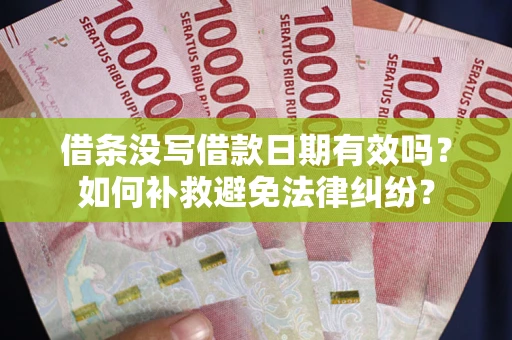 济南借条没写借款日期有效吗？如何补救避免法律纠纷？