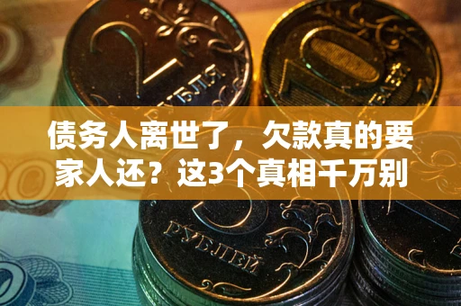 济南债务人离世了，欠款真的要家人还？这3个真相千万别弄错