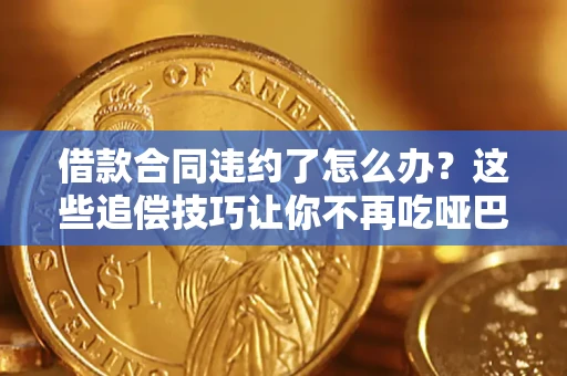 济南借款合同违约了怎么办？这些追偿技巧让你不再吃哑巴亏