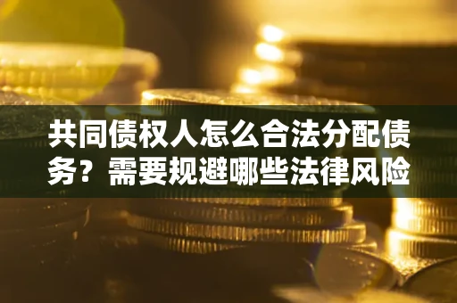 济南共同债权人怎么合法分配债务？需要规避哪些法律风险？