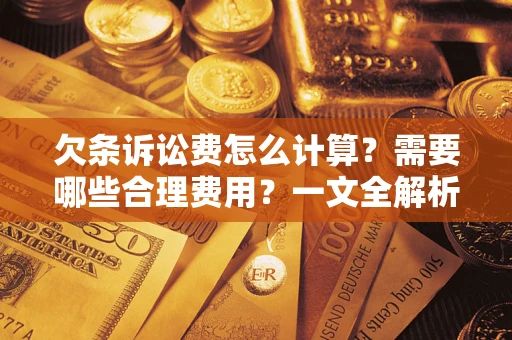 济南欠条诉讼费怎么计算？需要哪些合理费用？一文全解析