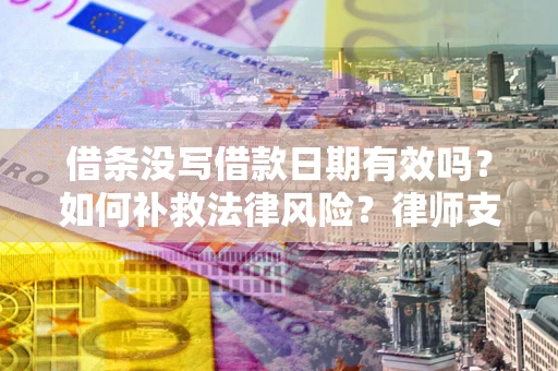 济南借条没写借款日期有效吗？如何补救法律风险？律师支招