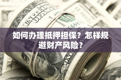 济南如何办理抵押担保？怎样规避财产风险？