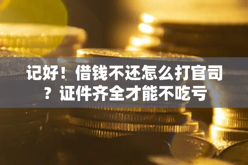 济南记好！借钱不还怎么打官司？证件齐全才能不吃亏