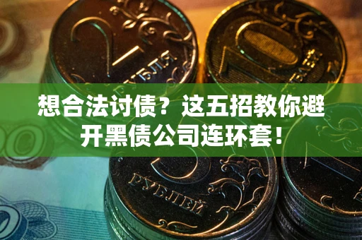 济南想合法讨债？这五招教你避开黑债公司连环套！