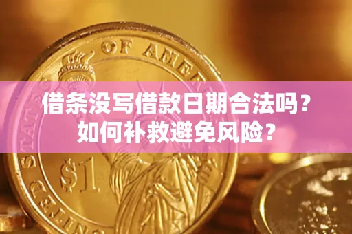 济南借条没写借款日期合法吗？如何补救避免风险？