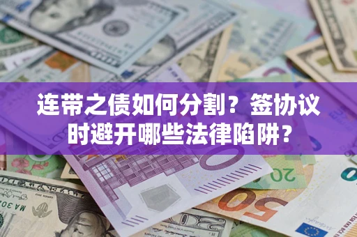 济南连带之债如何分割？签协议时避开哪些法律陷阱？