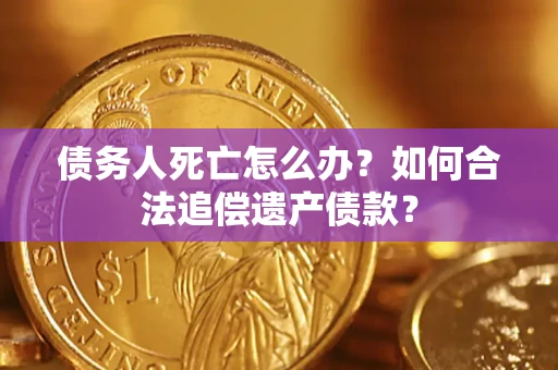 济南债务人死亡怎么办？如何合法追偿遗产债款？