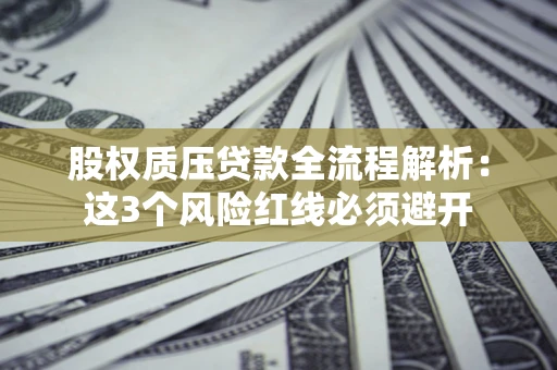 济南股权质压贷款全流程解析：这3个风险红线必须避开