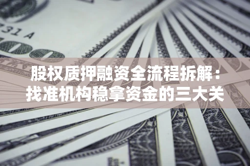 济南股权质押融资全流程拆解：找准机构稳拿资金的三大关键