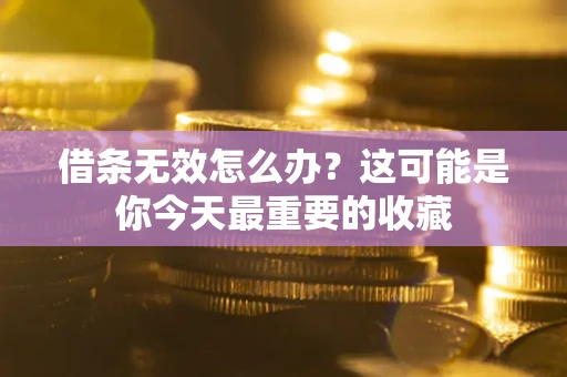 济南借条无效怎么办？这可能是你今天最重要的收藏