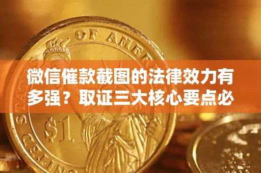 济南微信催款截图的法律效力有多强？取证三大核心要点必须知道！