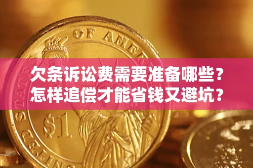 济南欠条诉讼费需要准备哪些？怎样追偿才能省钱又避坑？