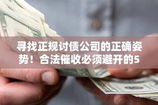 济南寻找正规讨债公司的正确姿势！合法催收必须避开的5大雷区