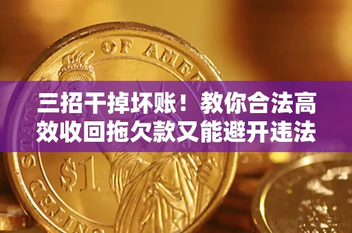 济南三招干掉坏账！教你合法高效收回拖欠款又能避开违法雷区