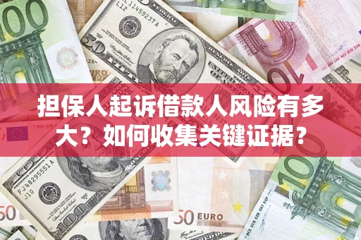 济南担保人起诉借款人风险有多大？如何收集关键证据？