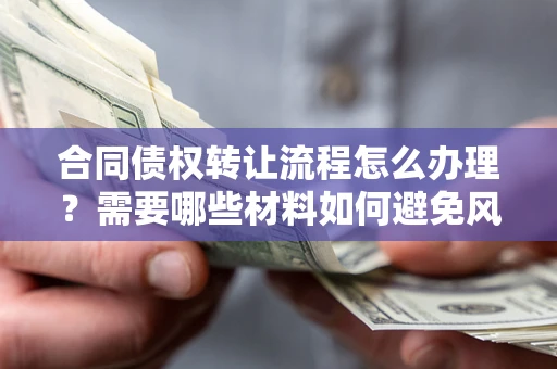 济南合同债权转让流程怎么办理？需要哪些材料如何避免风险？