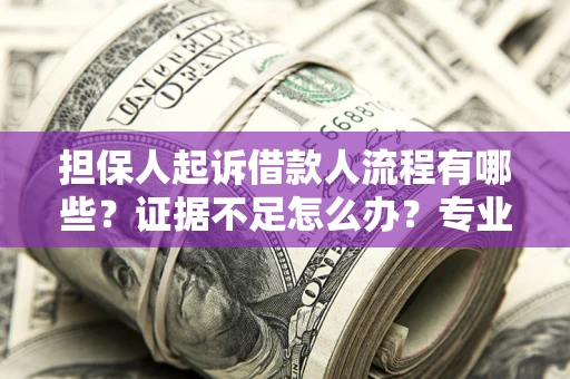 济南担保人起诉借款人流程有哪些？证据不足怎么办？专业律师解答