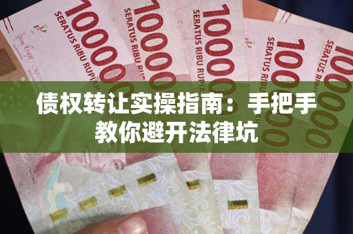 济南债权转让实操指南：手把手教你避开法律坑