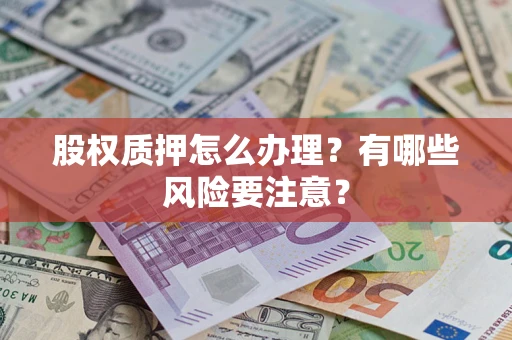 济南股权质押怎么办理？有哪些风险要注意？