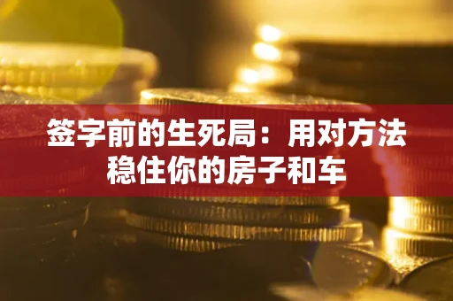 济南签字前的生死局：用对方法稳住你的房子和车