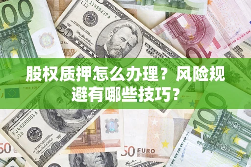 济南股权质押怎么办理？风险规避有哪些技巧？