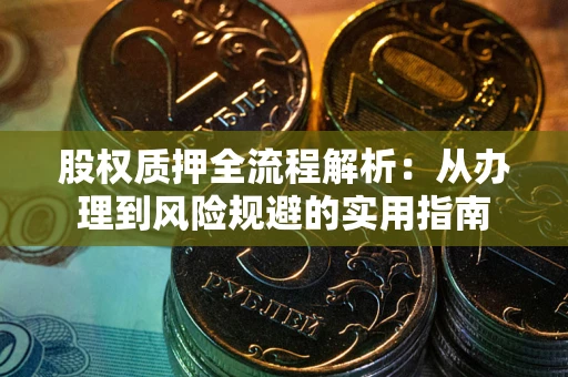 济南股权质押全流程解析：从办理到风险规避的实用指南