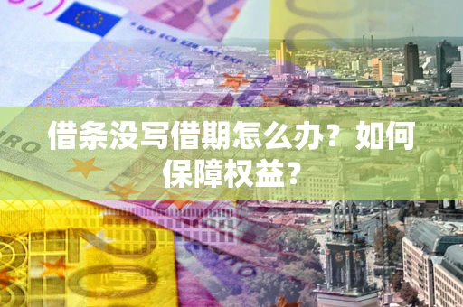 济南借条没写借期怎么办？如何保障权益？