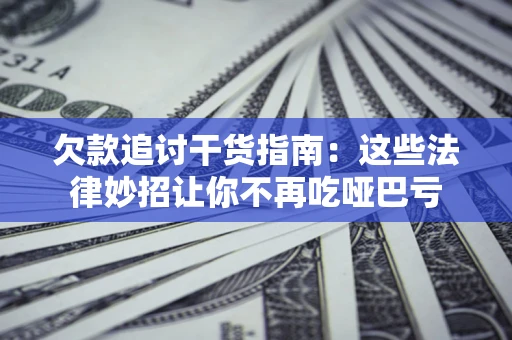 济南欠款追讨干货指南：这些法律妙招让你不再吃哑巴亏