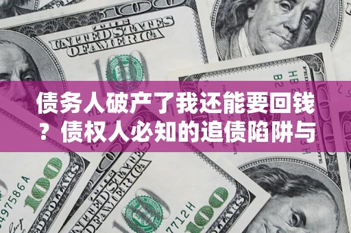 济南债务人破产了我还能要回钱？债权人必知的追债陷阱与破局之道