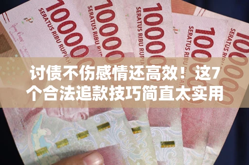 济南讨债不伤感情还高效！这7个合法追款技巧简直太实用