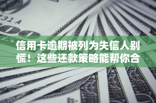 济南信用卡逾期被列为失信人别慌！这些还款策略能帮你合法止损