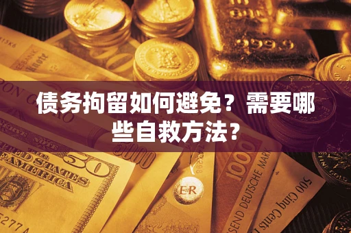 济南债务拘留如何避免？需要哪些自救方法？