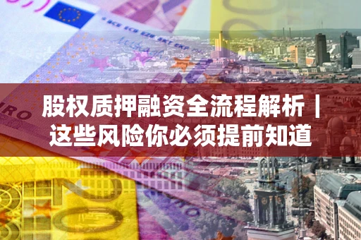 济南股权质押融资全流程解析｜这些风险你必须提前知道