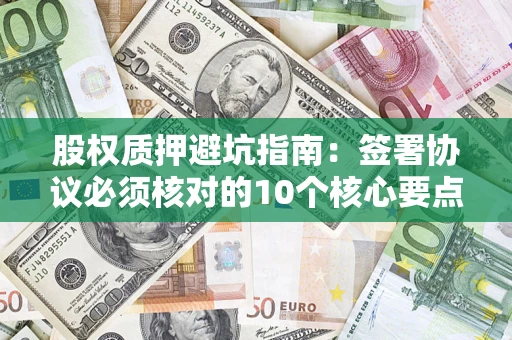 济南股权质押避坑指南：签署协议必须核对的10个核心要点