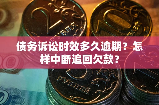 济南债务诉讼时效多久逾期？怎样中断追回欠款？