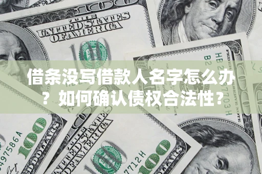 济南借条没写借款人名字怎么办？如何确认债权合法性？