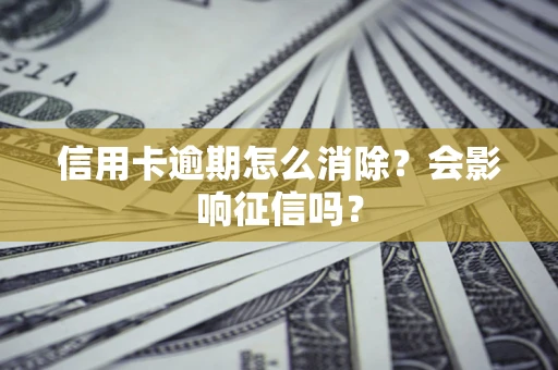 济南信用卡逾期怎么消除？会影响征信吗？